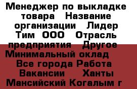 Менеджер по выкладке товара › Название организации ­ Лидер Тим, ООО › Отрасль предприятия ­ Другое › Минимальный оклад ­ 1 - Все города Работа » Вакансии   . Ханты-Мансийский,Когалым г.